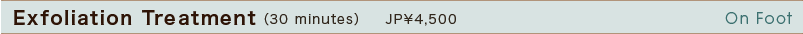 Exfoliation Treatment: JP\4,500  (30 minutes)